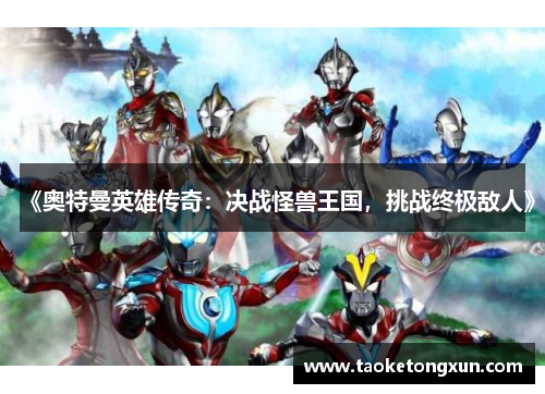 《奥特曼英雄传奇：决战怪兽王国，挑战终极敌人》