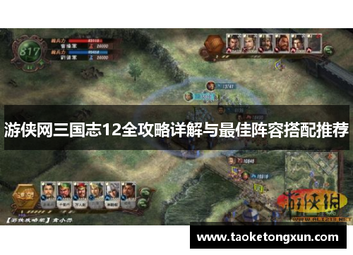 游侠网三国志12全攻略详解与最佳阵容搭配推荐