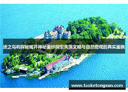 迷之岛屿探秘揭开神秘面纱探索失落文明与自然奇观的真实面貌